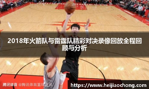 2018年火箭队与雷霆队精彩对决录像回放全程回顾与分析