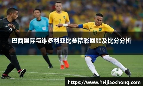 巴西国际与维多利亚比赛精彩回顾及比分分析