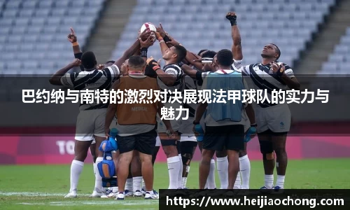 巴约纳与南特的激烈对决展现法甲球队的实力与魅力