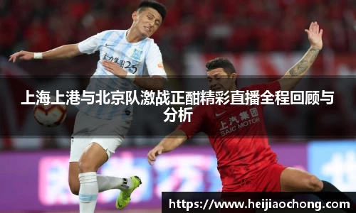 上海上港与北京队激战正酣精彩直播全程回顾与分析