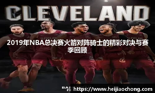 2019年NBA总决赛火箭对阵骑士的精彩对决与赛季回顾
