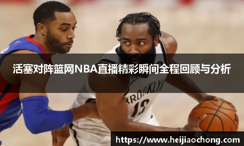 活塞对阵篮网NBA直播精彩瞬间全程回顾与分析