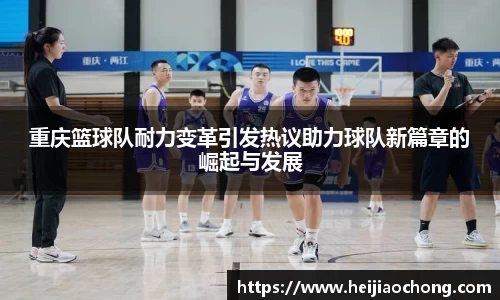 重庆篮球队耐力变革引发热议助力球队新篇章的崛起与发展