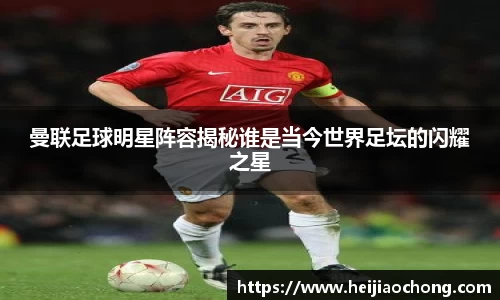 曼联足球明星阵容揭秘谁是当今世界足坛的闪耀之星