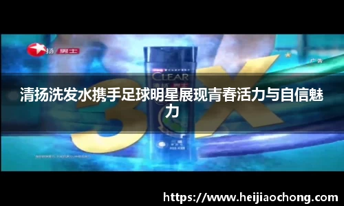 清扬洗发水携手足球明星展现青春活力与自信魅力