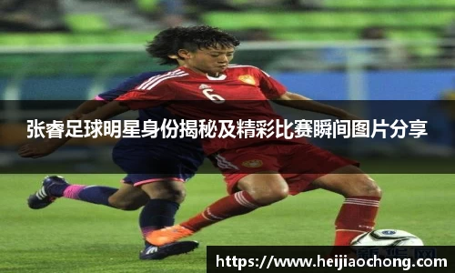 张睿足球明星身份揭秘及精彩比赛瞬间图片分享