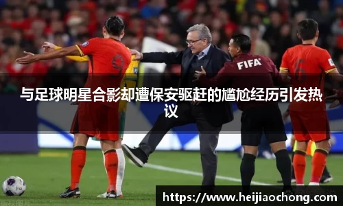 与足球明星合影却遭保安驱赶的尴尬经历引发热议