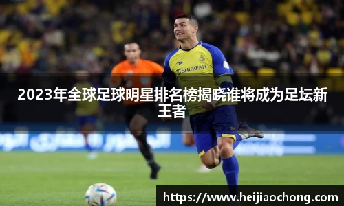 2023年全球足球明星排名榜揭晓谁将成为足坛新王者